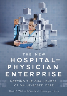 The New Hospital-Physician Enterprise: Meeting the Challenges of Value-Based Care by Wofford, David