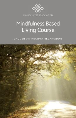 Mindfulness Based Living Course: A Self-Help Version of the Popular Mindfulness Eight-Week Course, Emphasising Kindness and Self-Compassion, Including by Choden
