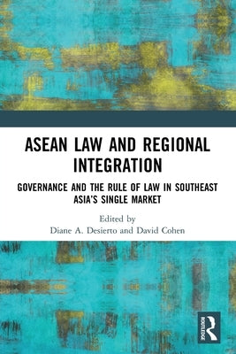 ASEAN Law and Regional Integration: Governance and the Rule of Law in Southeast Asia's Single Market by Desierto, Diane A.