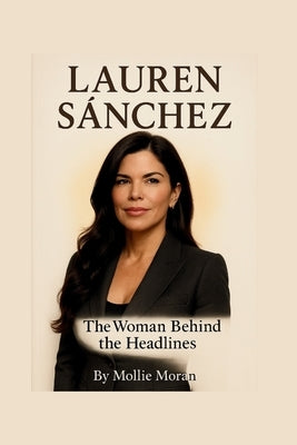 Lauren Sánchez: The Woman Behind the Headlines by Moran, Mollie