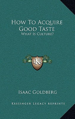 How To Acquire Good Taste: What Is Culture? by Goldberg, Isaac