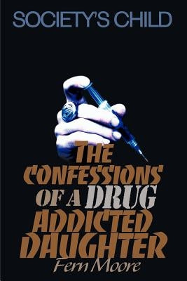 The Confessions of a Drug Addicted Daughter: Society's Child by Moore, Fern