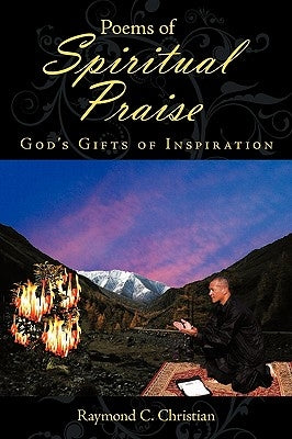 Poems of Spiritual Praise: Gods Gifts of Inspiration by Christian, Raymond C.