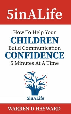 5inALife: How to help your children build communication confidence five minutes at a time by Hayward, Warren D.