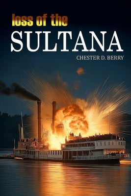 Loss of the Sultana (Expanded, Annotated) by Berry, Chester D.