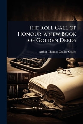 The Roll Call of Honour, a new Book of Golden Deeds by Quiller-Couch, Arthur Thomas