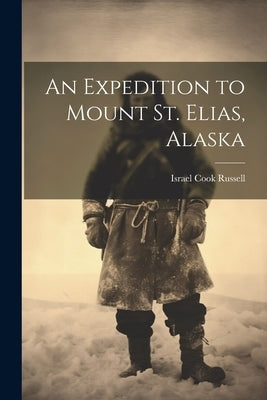 An Expedition to Mount St. Elias, Alaska by Russell, Israel Cook 1852-1906 [Fro