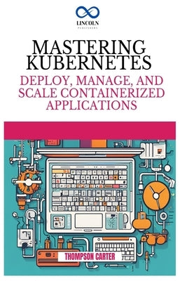 Mastering Kubernetes: Deploy, Manage, and Scale Containerized Applications by Carter, Thompson