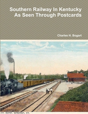 Southern Railway In Kentucky As Seen Through Postcards by Bogart, Charles H.