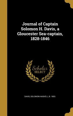 Journal of Captain Solomon H. Davis, a Gloucester Sea-captain, 1828-1846 by Davis, Solomon Haskell B. 1803