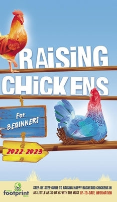 Raising Chickens For Beginners 2022-2023: Step-By-Step Guide to Raising Happy Backyard Chickens In 30 Days With The Most Up-To-Date Information by Footprint Press, Small