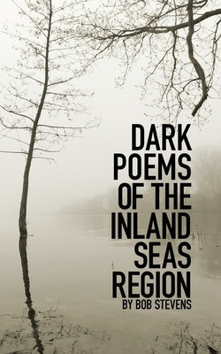 Dark Poems of the Inland Seas Region by Stevens, Bob