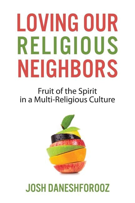 Loving Our Religious Neighbors: Fruit of the Spirit In a Multi-Religious Culture by Daneshforooz, Josh