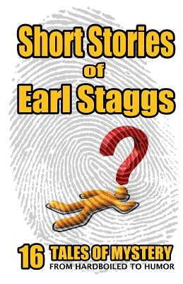SHORT STORIES of EARL STAGGS: Mystery Tales from Hardboiled to Humor by Staggs, Earl