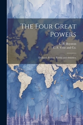 The Four Great Powers: England, France, Russia and America; by Boynton, C. B.