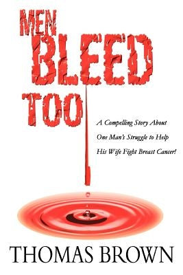 Men Bleed Too: A Compelling Story About One Man's Struggle to Help His Wife Fight Breast Cancer! by Brown, Thomas