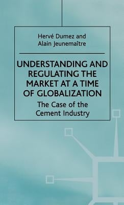 Understanding and Regulating the Market at a Time of Globalization: The Case of the Cement Industry by Dumez, H.