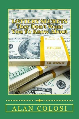 LOTTERY SECRETS - They Don't Want You To Know About: The Techniques on How to Win It Once! by Colosi, Alan