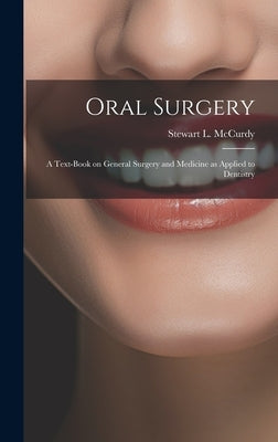 Oral Surgery; a Text-book on General Surgery and Medicine as Applied to Dentistry by McCurdy, Stewart L. (Stewart Le Roy)
