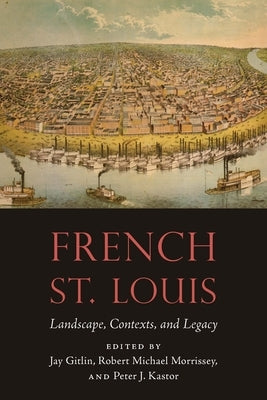 French St. Louis: Landscape, Contexts, and Legacy by Gitlin, Jay