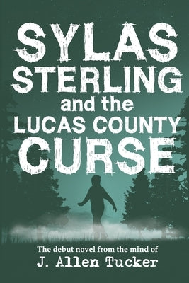 Sylas Sterling and the Lucas County Curse: The debut novel from the mind of J. Allen Tucker. by Tucker, J. Allen