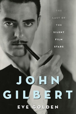 John Gilbert: The Last of the Silent Film Stars by Golden, Eve