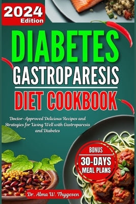 Diabetes Gastroparesis Diet Cookbook: Doctor-Approved Delicious Recipes and Strategies for Living Well with Gastroparesis and Diabetes with 30 Days Me by W. Thygesen, Alma
