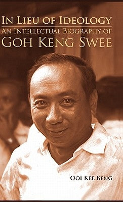 In Lieu of Ideology: An Intellectual Biography of Goh Keng Swee by Ooi, Kee Beng