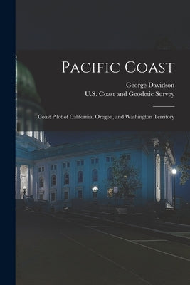 Pacific Coast: Coast Pilot of California, Oregon, and Washington Territory by U S Coast and Geodetic Survey