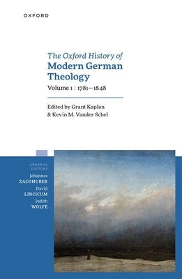 The Oxford History of Modern German Theology, Volume 1: 1781-1848 by Kaplan, Grant