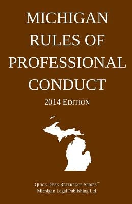 Michigan Rules of Professional Conduct: Quick Desk Reference Series; 2014 Edition by Michigan Legal Publishing Ltd