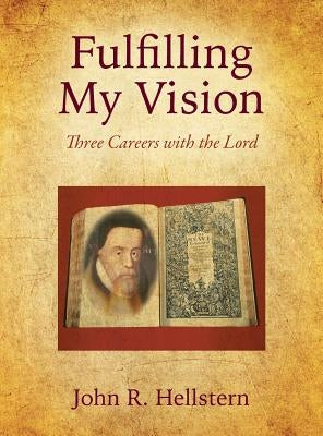 Fulfilling My Vision: Three Careers with the Lord by Hellstern, John R.