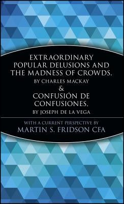 Extraordinary Popular Delusions and the Madness of Crowds and Confusión de Confusiones by Fridson, Martin S.