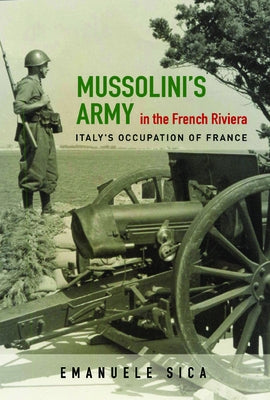 Mussolini's Army in the French Riviera: Italy's Occupation of France by Sica, Emanuele