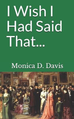 I Wish I had Said That... by Davis, Monica D.