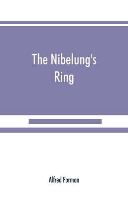 The Nibelung's ring, English words to Richard Wagner's Der ring des Nibelungen, in the alliterative verse of the original by Forman, Alfred