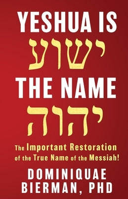 Yeshua is the Name: The Important Restoration of the True Name of the Messiah! by Bierman, Dominiquae