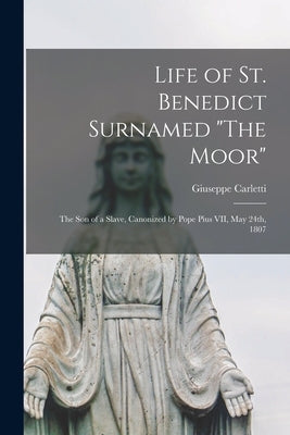 Life of St. Benedict Surnamed The Moor: The son of a Slave, Canonized by Pope Pius VII, May 24th, 1807 by Carletti, Giuseppe