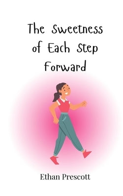 The Sweetness of Each Step Forward by Prescott, Ethan