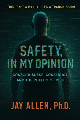 Safety, In My Opinion: Consciousness, Construct, and The Reality Of Risk by Allen, Jay