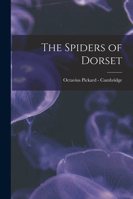 The Spiders of Dorset by Pickard -. Cambridge, Octavius