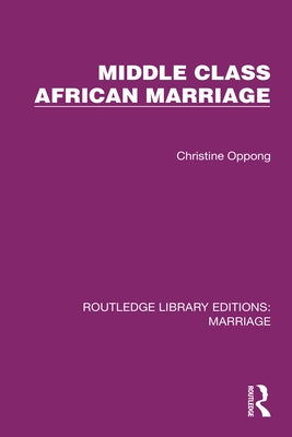 Middle Class African Marriage: A Family Study of Ghanaian Senior Civil Servants by Oppong, Christine