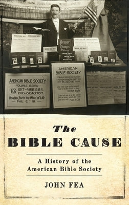 The Bible Cause: A History of the American Bible Society by Fea, John