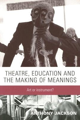 Theatre, Education and the Making of Meanings: Art or Instrument? by Jackson, Anthony