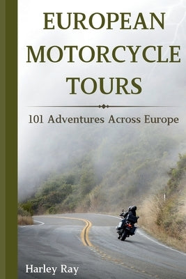 European Motorcycle Touring: 101 Adventures Across Europe by Ray, Harley