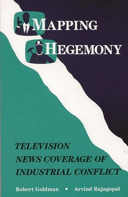 Mapping Hegemony: Television News and Industrial Conflict by Goldman, Robert