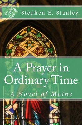 A Prayer in Ordinary Time: A Novel of Maine by Stanley, Stephen E.
