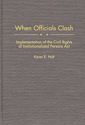 When Officials Clash: Implementation of the Civil Rights of Institutionalized Persons ACT by Holt, Karen E.