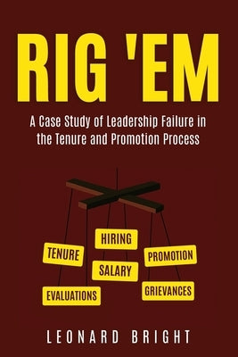 Rig 'em: A Case Study of Leadership Failure in the Tenure and Promotion Process by Bright, Leonard
