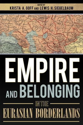 Empire and Belonging in the Eurasian Borderlands by Goff, Krista A.